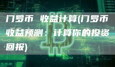 门罗币 收益计算 - 门罗币收益预测：计算你的投资回报